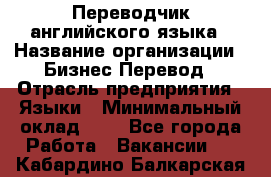 Переводчик английского языка › Название организации ­ Бизнес-Перевод › Отрасль предприятия ­ Языки › Минимальный оклад ­ 1 - Все города Работа » Вакансии   . Кабардино-Балкарская респ.